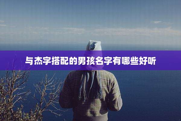 与杰字搭配的男孩名字有哪些好听