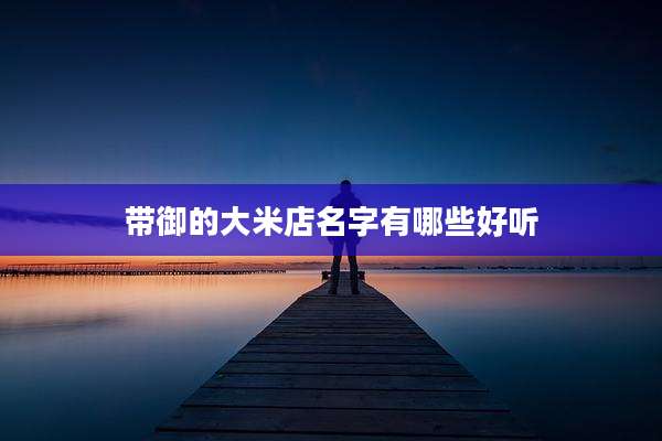 带御的大米店名字有哪些好听