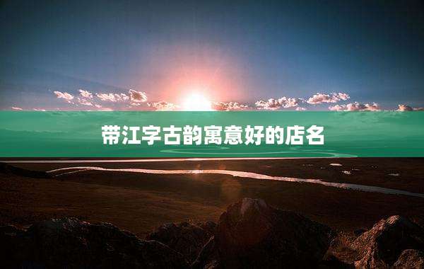 带江字古韵寓意好的店名