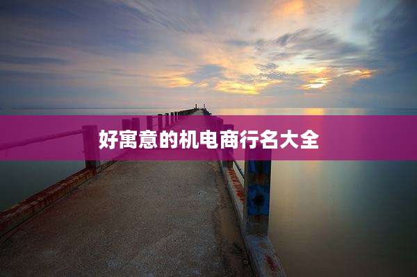 好寓意的机电商行名大全