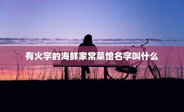 有火字的海鲜家常菜馆名字叫什么