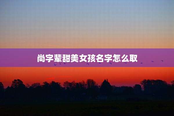 尚字辈甜美女孩名字怎么取