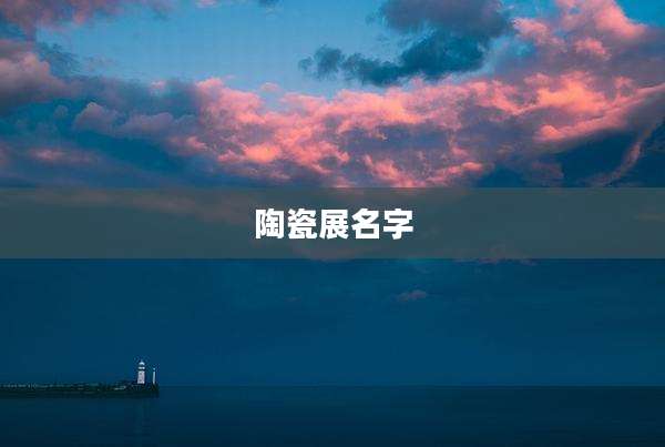 陶瓷展名字