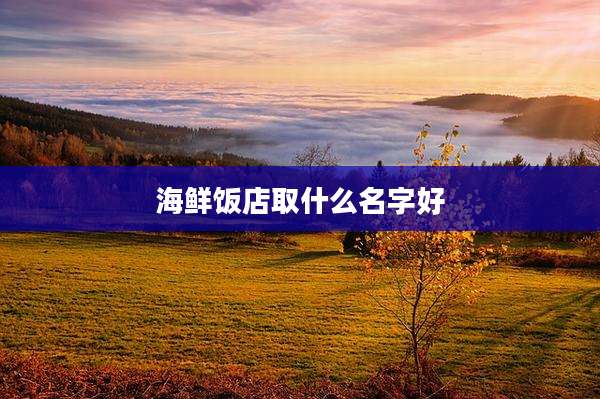 海鲜饭店取什么名字好