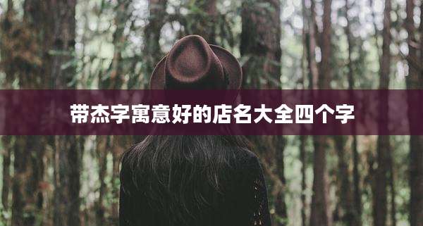 带杰字寓意好的店名大全四个字