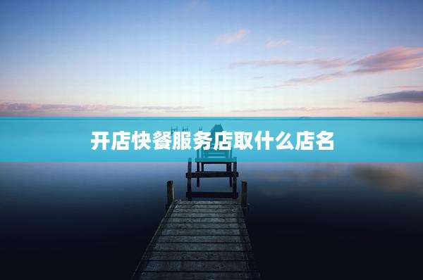 开店快餐服务店取什么店名