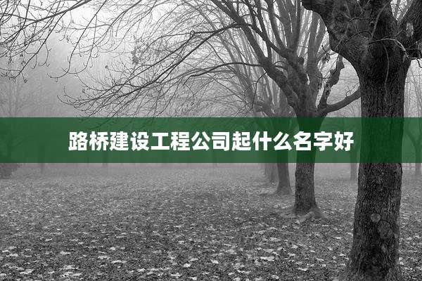 路桥建设工程公司起什么名字好