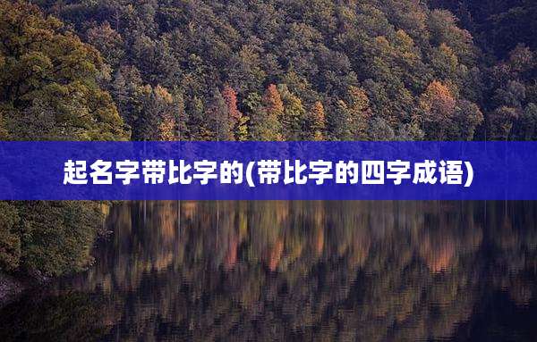 起名字带比字的(带比字的四字成语)