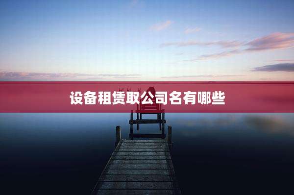 设备租赁取公司名有哪些