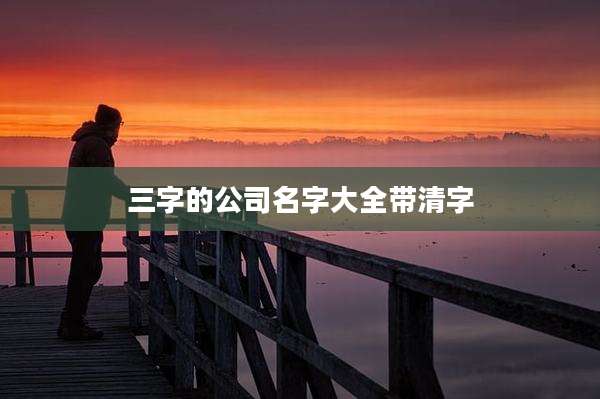 三字的公司名字大全带清字