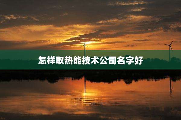 怎样取热能技术公司名字好
