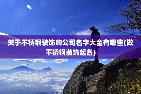 关于不锈钢装饰的公司名字大全有哪些(做不锈钢装饰起名)
