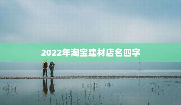 2022年淘宝建材店名四字