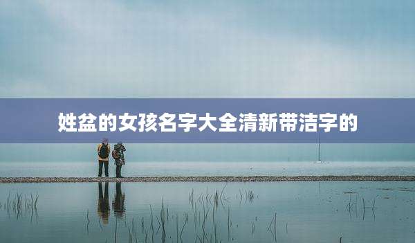 姓盆的女孩名字大全清新带洁字的