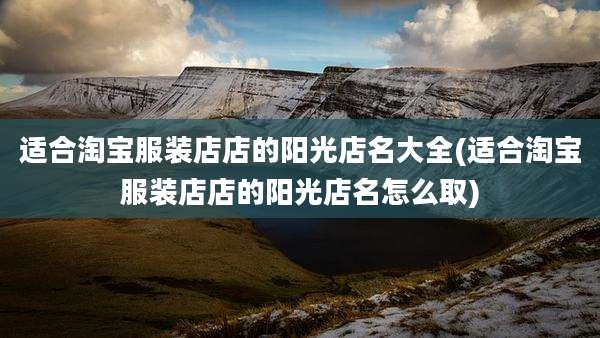 适合淘宝服装店店的阳光店名大全(适合淘宝服装店店的阳光店名怎么取)