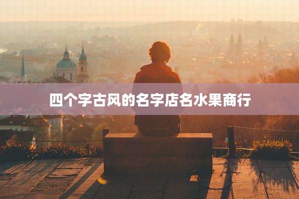 四个字古风的名字店名水果商行