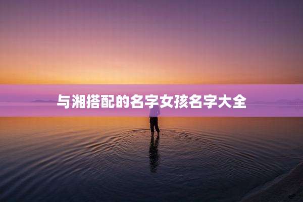 与湘搭配的名字女孩名字大全