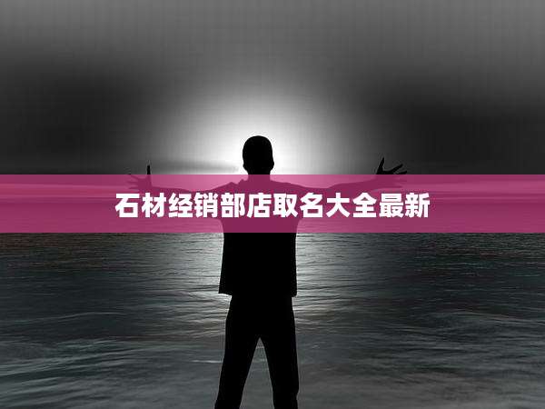 石材经销部店取名大全最新