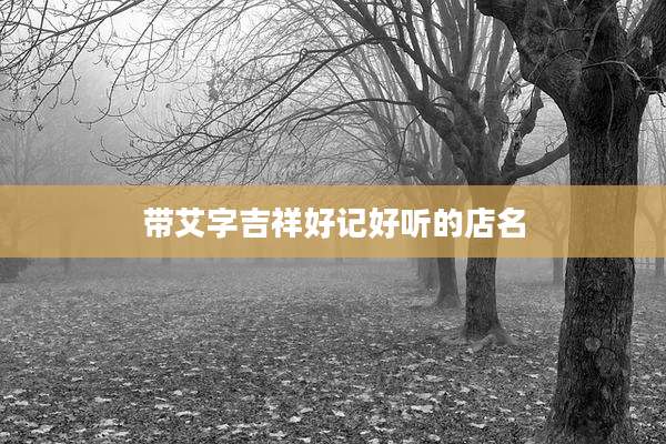 带艾字吉祥好记好听的店名