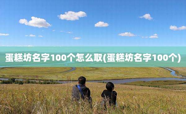 蛋糕坊名字100个怎么取(蛋糕坊名字100个)