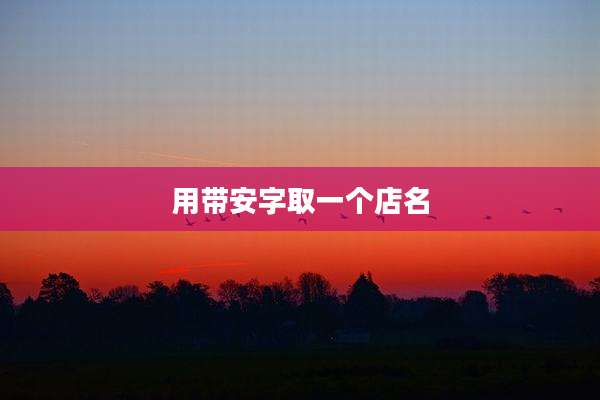 用带安字取一个店名