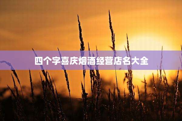 四个字喜庆烟酒经营店名大全