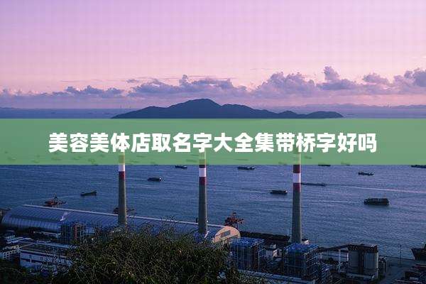 美容美体店取名字大全集带桥字好吗
