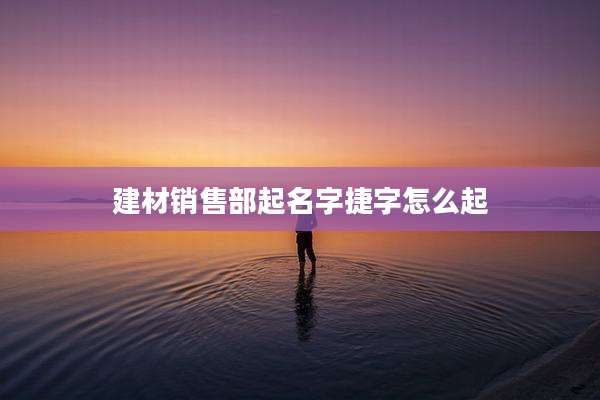 建材销售部起名字捷字怎么起