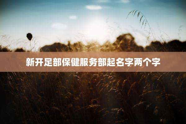 新开足部保健服务部起名字两个字