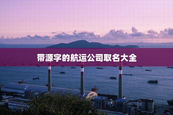 带源字的航运公司取名大全