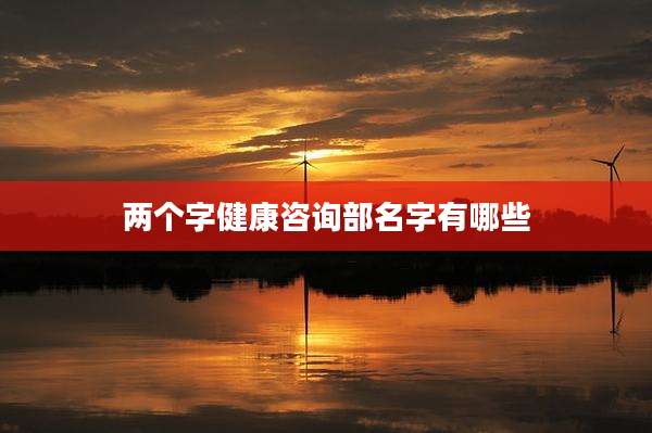 两个字健康咨询部名字有哪些