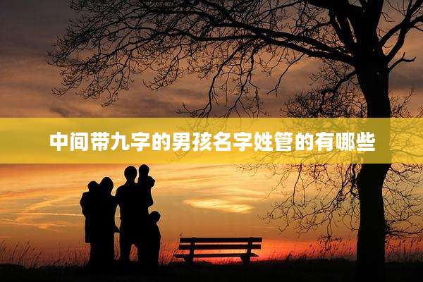 中间带九字的男孩名字姓管的有哪些