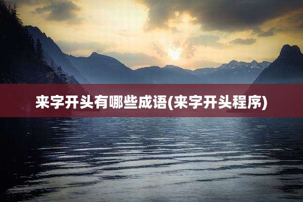 来字开头有哪些成语(来字开头程序)