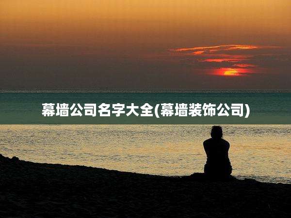 幕墙公司名字大全(幕墙装饰公司)