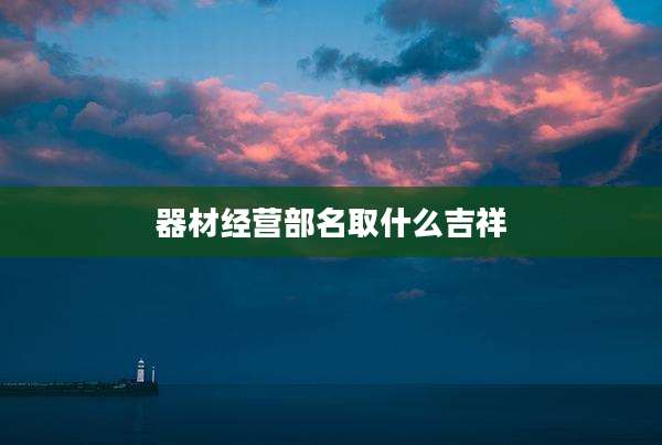 器材经营部名取什么吉祥