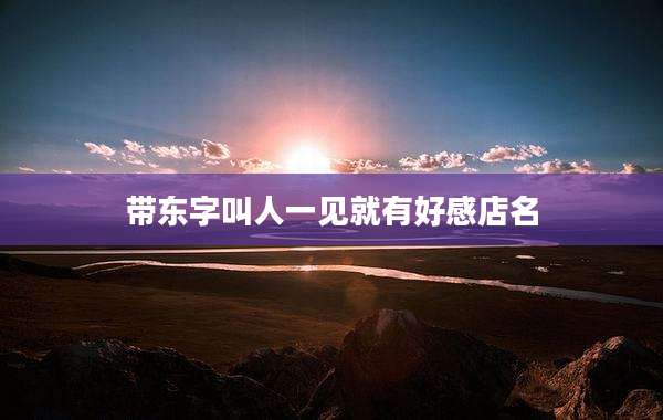 带东字叫人一见就有好感店名