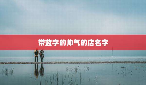 带蓝字的帅气的店名字