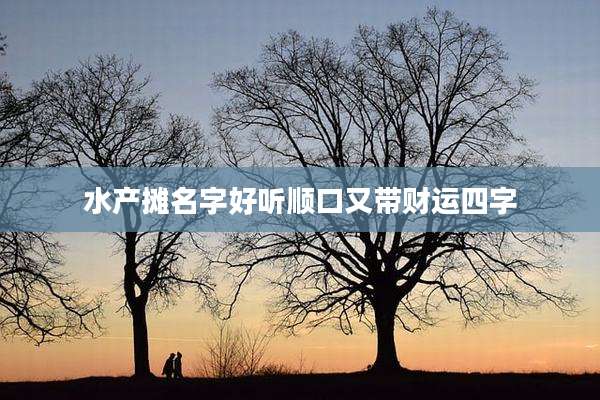 水产摊名字好听顺口又带财运四字