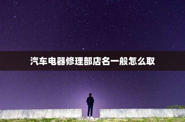 汽车电器修理部店名一般怎么取