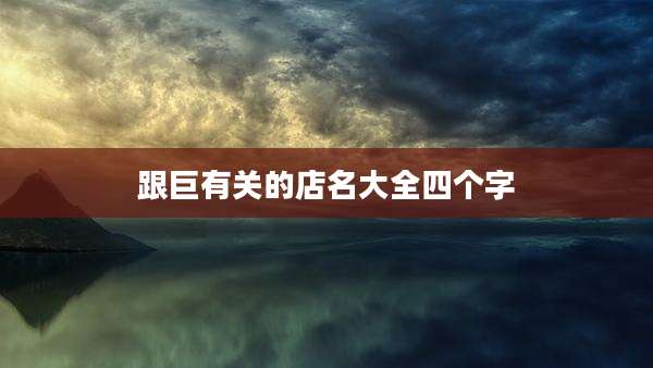跟巨有关的店名大全四个字