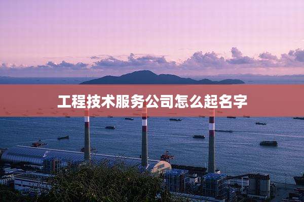 工程技术服务公司怎么起名字