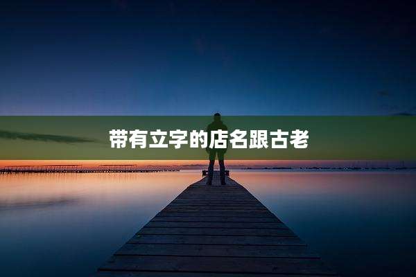 带有立字的店名跟古老