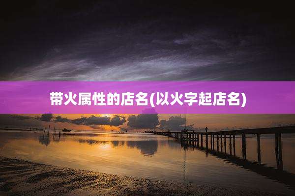 带火属性的店名(以火字起店名)