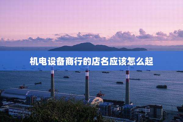机电设备商行的店名应该怎么起