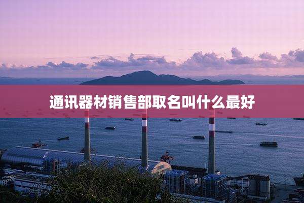 通讯器材销售部取名叫什么最好