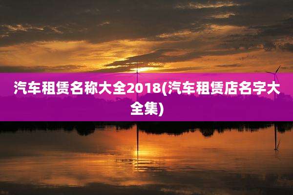 汽车租赁名称大全2018(汽车租赁店名字大全集)