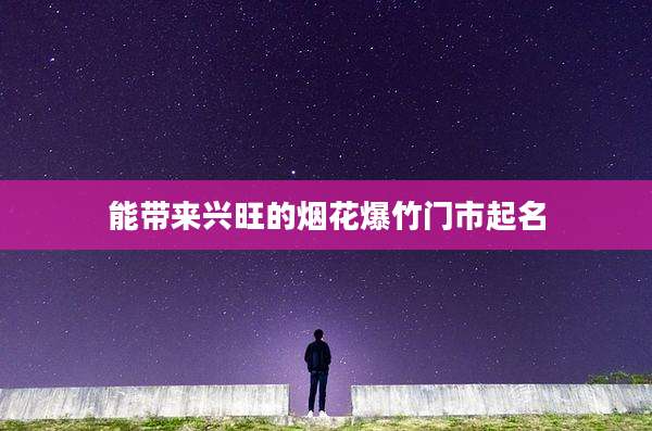 能带来兴旺的烟花爆竹门市起名