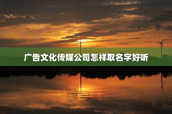 广告文化传媒公司怎样取名字好听
