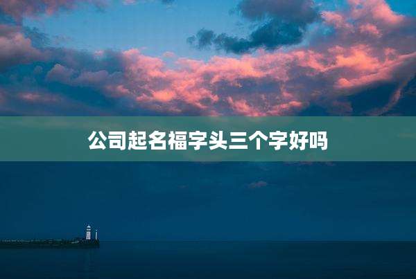 公司起名福字头三个字好吗