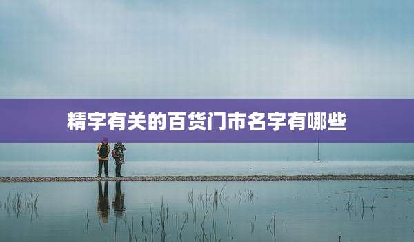 精字有关的百货门市名字有哪些